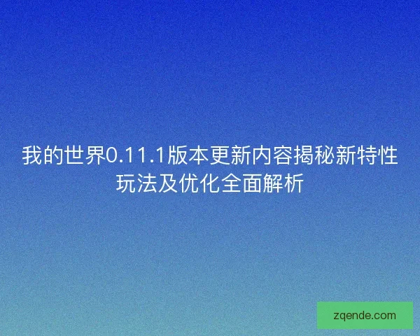 我的世界0.11.1版本更新内容揭秘新特性玩法及优化全面解析