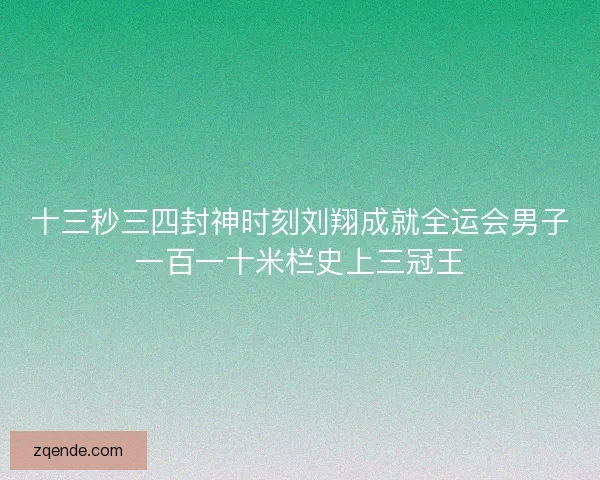 十三秒三四封神时刻刘翔成就全运会男子一百一十米栏史上三冠王