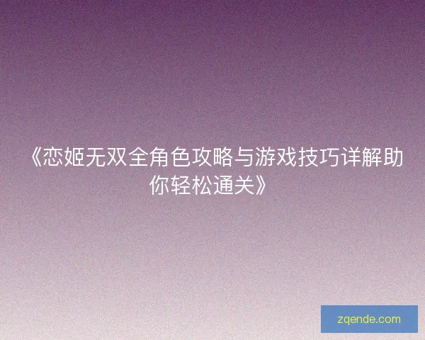 《恋姬无双全角色攻略与游戏技巧详解助你轻松通关》