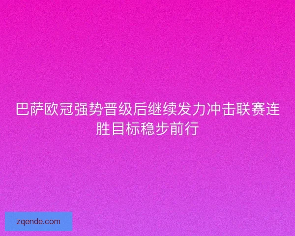 巴萨欧冠强势晋级后继续发力冲击联赛连胜目标稳步前行