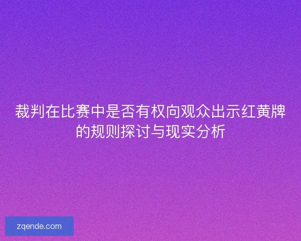 裁判在比赛中是否有权向观众出示红黄牌的规则探讨与现实分析