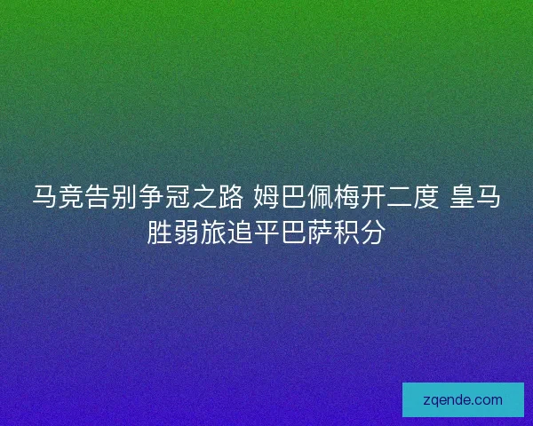 马竞告别争冠之路 姆巴佩梅开二度 皇马胜弱旅追平巴萨积分