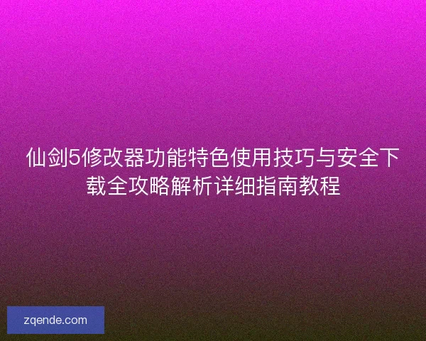 仙剑5修改器功能特色使用技巧与安全下载全攻略解析详细指南教程