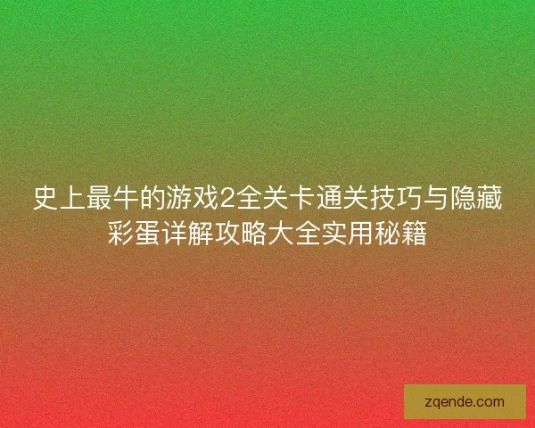 史上最牛的游戏2全关卡通关技巧与隐藏彩蛋详解攻略大全实用秘籍