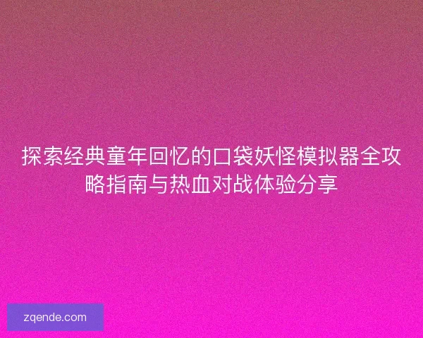 探索经典童年回忆的口袋妖怪模拟器全攻略指南与热血对战体验分享