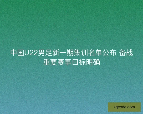 中国U22男足新一期集训名单公布 备战重要赛事目标明确