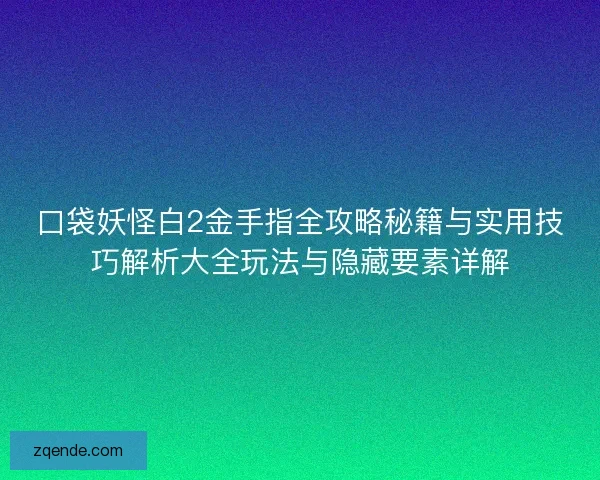口袋妖怪白2金手指全攻略秘籍与实用技巧解析大全玩法与隐藏要素详解