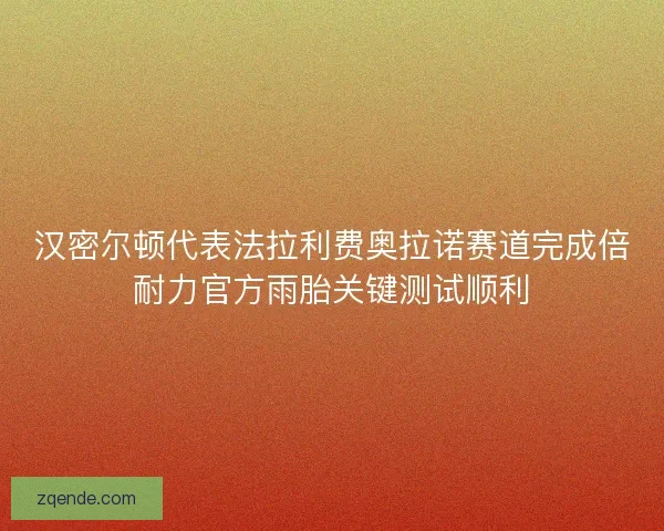 汉密尔顿代表法拉利费奥拉诺赛道完成倍耐力官方雨胎关键测试顺利
