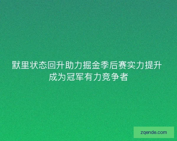 默里状态回升助力掘金季后赛实力提升 成为冠军有力竞争者