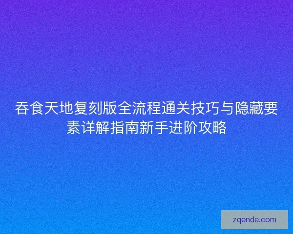 吞食天地复刻版全流程通关技巧与隐藏要素详解指南新手进阶攻略