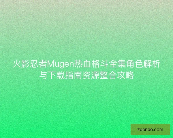 火影忍者Mugen热血格斗全集角色解析与下载指南资源整合攻略